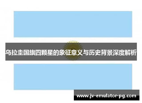 乌拉圭国旗四颗星的象征意义与历史背景深度解析