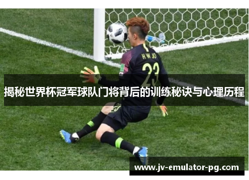 揭秘世界杯冠军球队门将背后的训练秘诀与心理历程