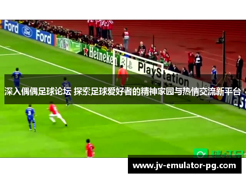 深入偶偶足球论坛 探索足球爱好者的精神家园与热情交流新平台