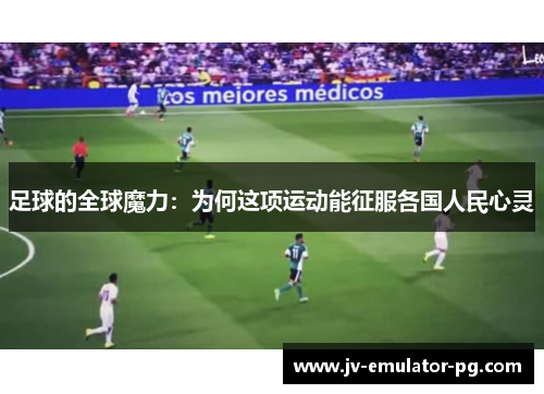 足球的全球魔力：为何这项运动能征服各国人民心灵