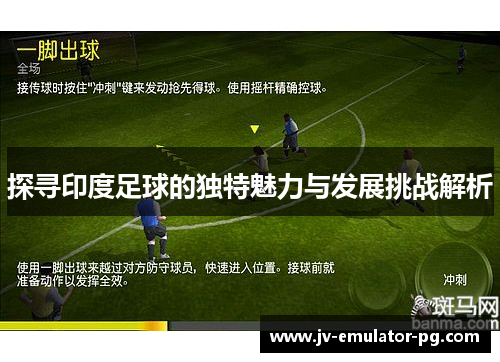 探寻印度足球的独特魅力与发展挑战解析
