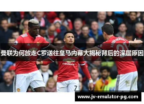 曼联为何放走C罗送往皇马内幕大揭秘背后的深层原因