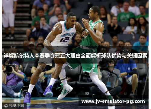 详解凯尔特人本赛季夺冠五大理由全面解析球队优势与关键因素 详解凯尔特人本赛季夺冠五大理由全面解析球队优势与关键因素