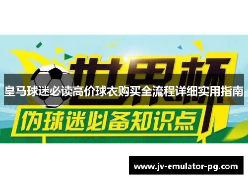 皇马球迷必读高价球衣购买全流程详细实用指南