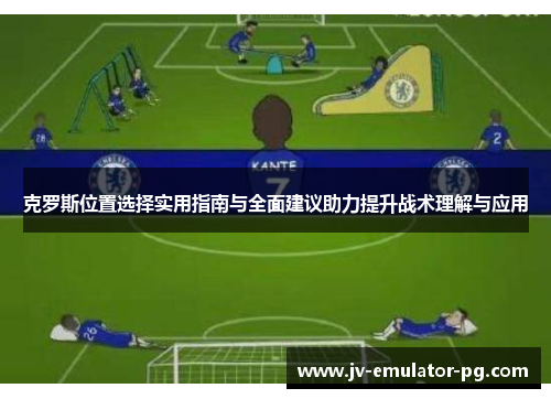 克罗斯位置选择实用指南与全面建议助力提升战术理解与应用
