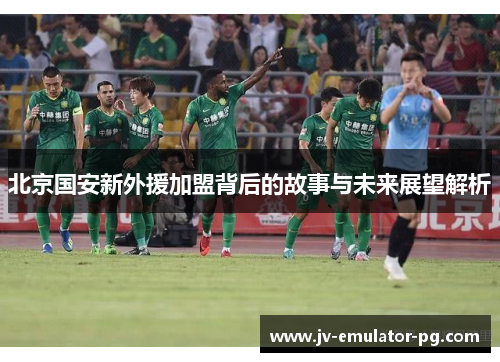 北京国安新外援加盟背后的故事与未来展望解析