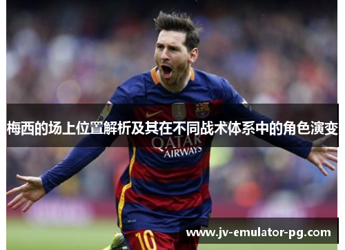 梅西的场上位置解析及其在不同战术体系中的角色演变 梅西的场上位置解析及其在不同战术体系中的角色演变