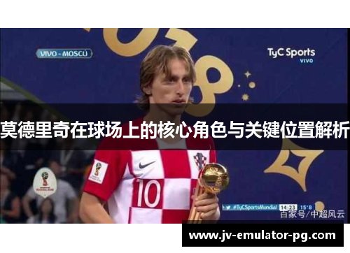 莫德里奇在球场上的核心角色与关键位置解析 莫德里奇在球场上的核心角色与关键位置解析