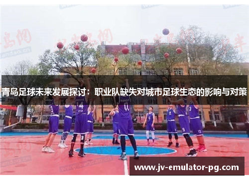 青岛足球未来发展探讨：职业队缺失对城市足球生态的影响与对策