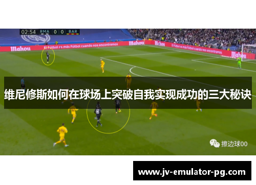 维尼修斯如何在球场上突破自我实现成功的三大秘诀 维尼修斯如何在球场上突破自我实现成功的三大秘诀
