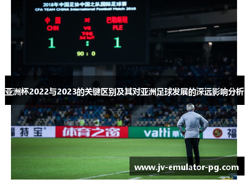 亚洲杯2022与2023的关键区别及其对亚洲足球发展的深远影响分析 亚洲杯2022与2023的关键区别及其对亚洲足球发展的深远影响分析