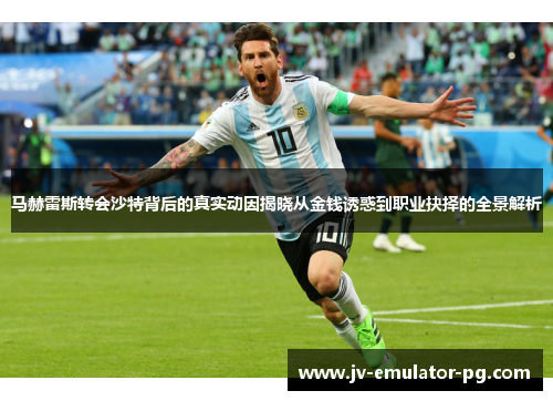 马赫雷斯转会沙特背后的真实动因揭晓从金钱诱惑到职业抉择的全景解析 马赫雷斯转会沙特背后的真实动因揭晓从金钱诱惑到职业抉择的全景解析