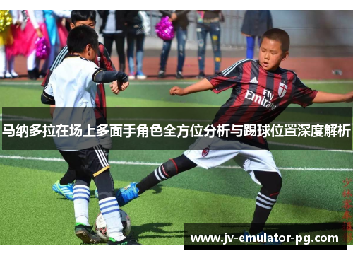 马纳多拉在场上多面手角色全方位分析与踢球位置深度解析 马纳多拉在场上多面手角色全方位分析与踢球位置深度解析