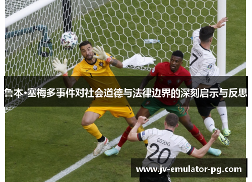 鲁本·塞梅多事件对社会道德与法律边界的深刻启示与反思 鲁本·塞梅多事件对社会道德与法律边界的深刻启示与反思