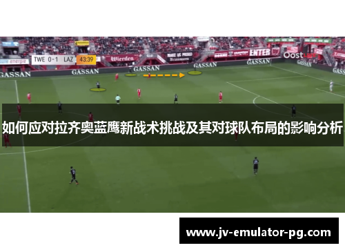 如何应对拉齐奥蓝鹰新战术挑战及其对球队布局的影响分析