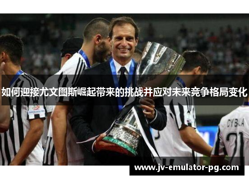 如何迎接尤文图斯崛起带来的挑战并应对未来竞争格局变化