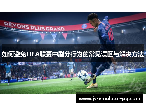 如何避免FIFA联赛中刷分行为的常见误区与解决方法