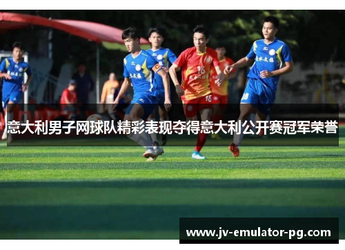 意大利男子网球队精彩表现夺得意大利公开赛冠军荣誉