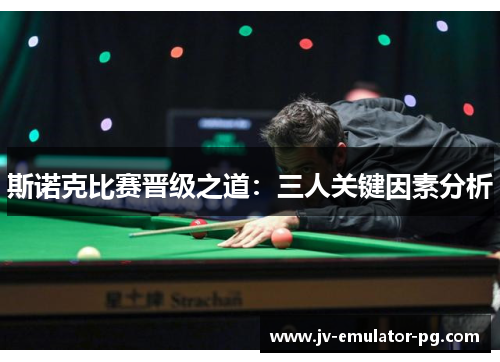 斯诺克比赛晋级之道：三人关键因素分析
