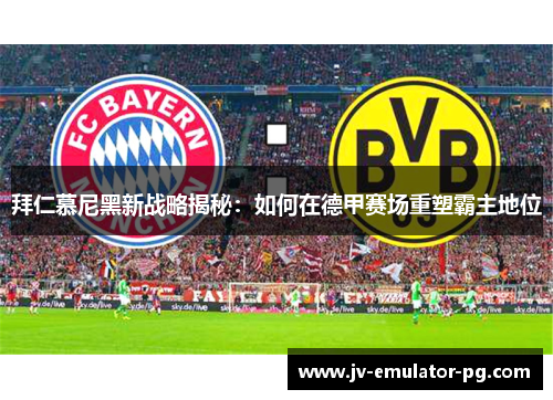 拜仁慕尼黑新战略揭秘：如何在德甲赛场重塑霸主地位