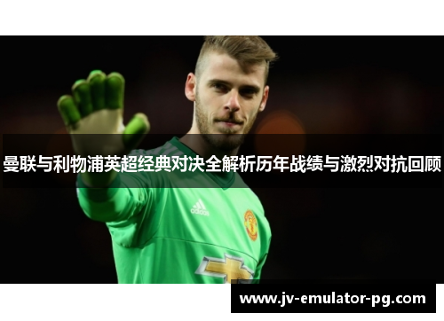 曼联与利物浦英超经典对决全解析历年战绩与激烈对抗回顾 曼联与利物浦英超经典对决全解析历年战绩与激烈对抗回顾