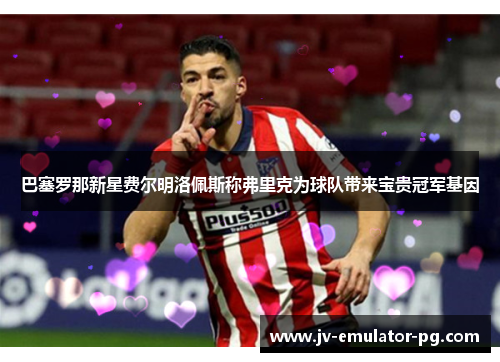 巴塞罗那新星费尔明洛佩斯称弗里克为球队带来宝贵冠军基因