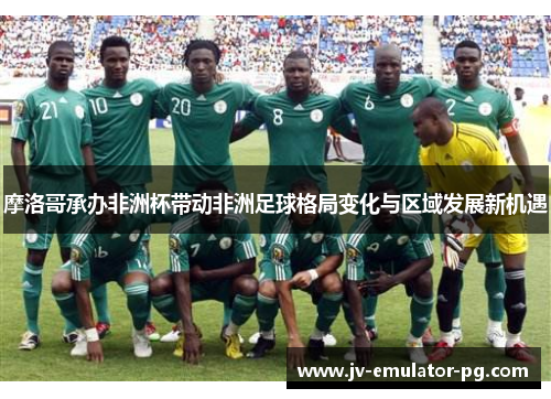 摩洛哥承办非洲杯带动非洲足球格局变化与区域发展新机遇