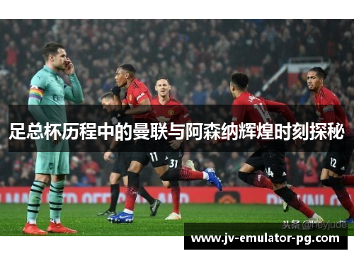 足总杯历程中的曼联与阿森纳辉煌时刻探秘